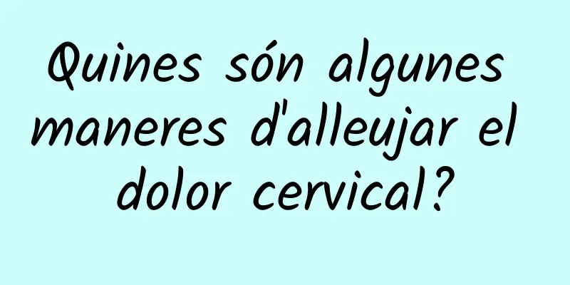 Quines són algunes maneres d'alleujar el dolor cervical?