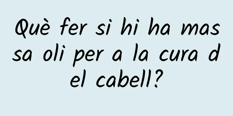 Què fer si hi ha massa oli per a la cura del cabell?