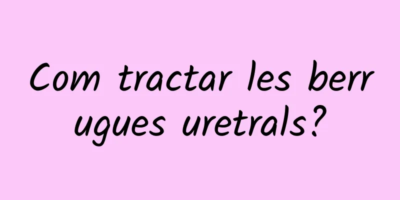 Com tractar les berrugues uretrals?