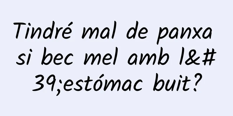 Tindré mal de panxa si bec mel amb l'estómac buit?