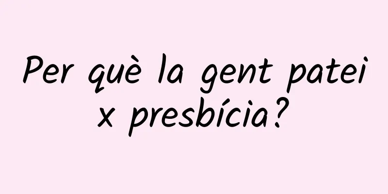 Per què la gent pateix presbícia?