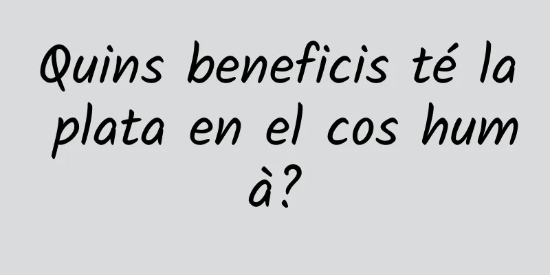 Quins beneficis té la plata en el cos humà?