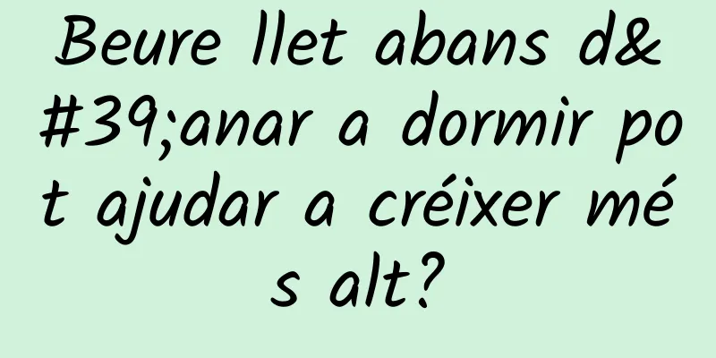 Beure llet abans d'anar a dormir pot ajudar a créixer més alt?