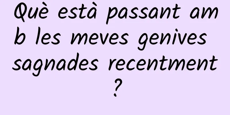 Què està passant amb les meves genives sagnades recentment?