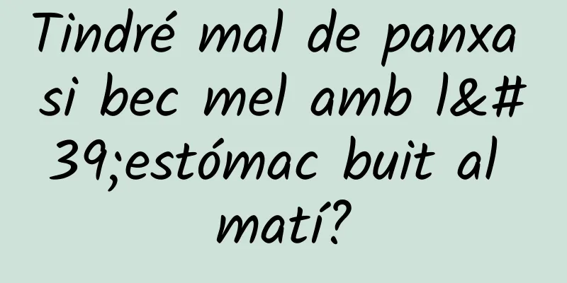 Tindré mal de panxa si bec mel amb l'estómac buit al matí?