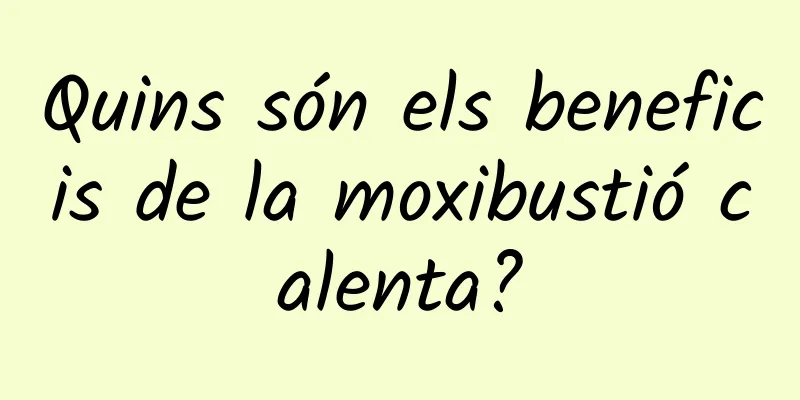 Quins són els beneficis de la moxibustió calenta?