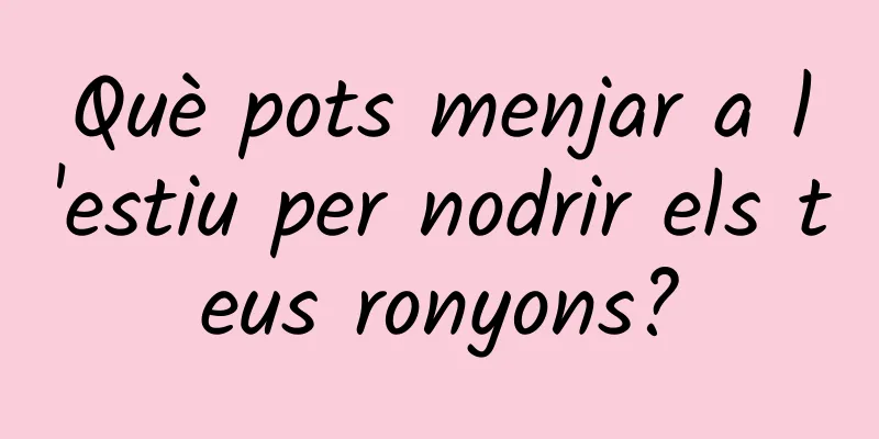 Què pots menjar a l'estiu per nodrir els teus ronyons?