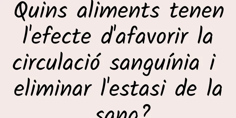 Quins aliments tenen l'efecte d'afavorir la circulació sanguínia i eliminar l'estasi de la sang?