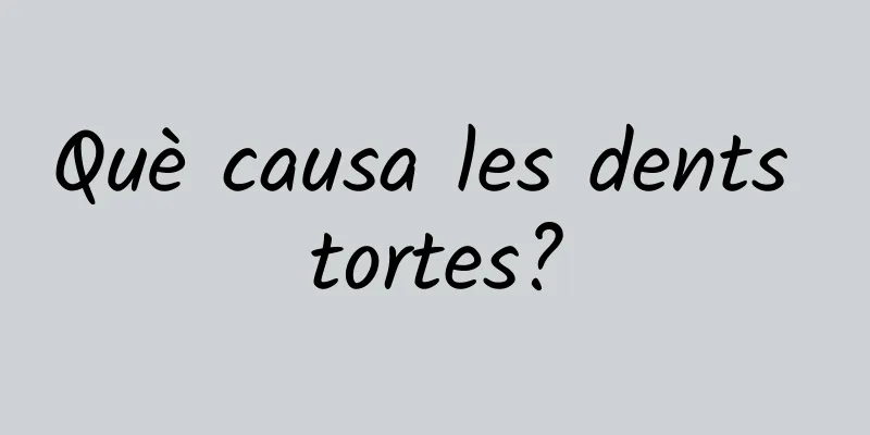 Què causa les dents tortes?