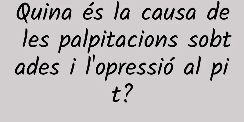 Quina és la causa de les palpitacions sobtades i l'opressió al pit?