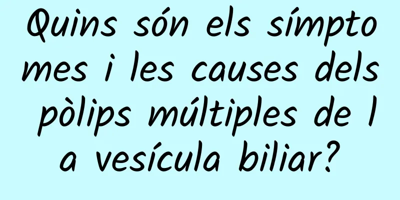 Quins són els símptomes i les causes dels pòlips múltiples de la vesícula biliar?