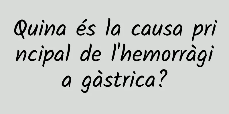Quina és la causa principal de l'hemorràgia gàstrica?