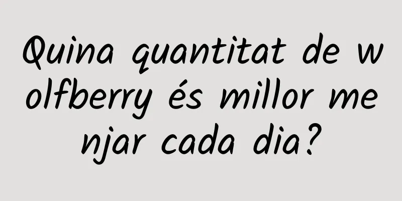 Quina quantitat de wolfberry és millor menjar cada dia?