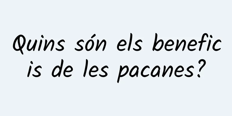 Quins són els beneficis de les pacanes?