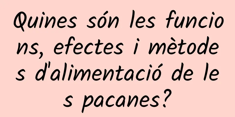Quines són les funcions, efectes i mètodes d'alimentació de les pacanes?