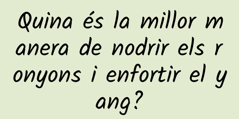 Quina és la millor manera de nodrir els ronyons i enfortir el yang?