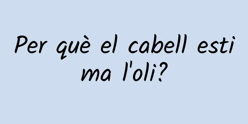 Per què el cabell estima l'oli?