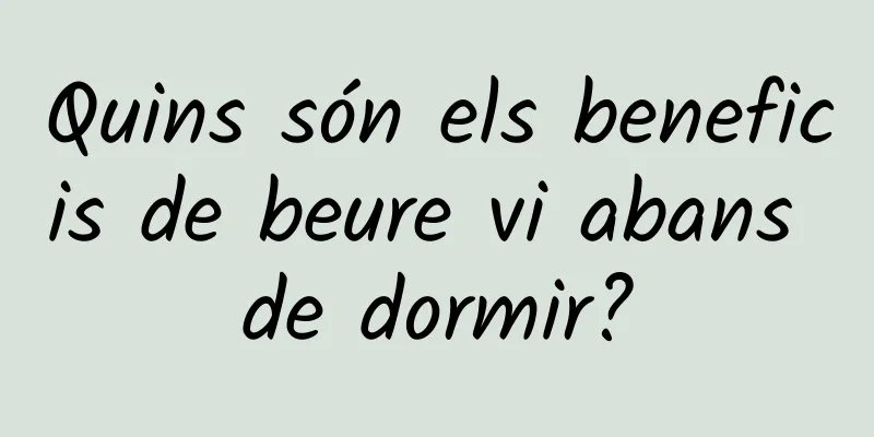 Quins són els beneficis de beure vi abans de dormir?
