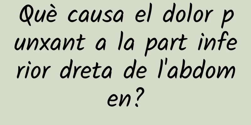 Què causa el dolor punxant a la part inferior dreta de l'abdomen?