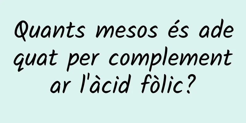 Quants mesos és adequat per complementar l'àcid fòlic?