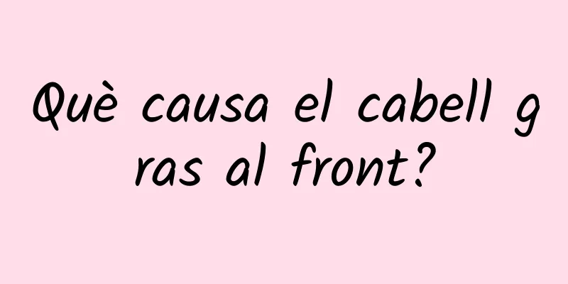 Què causa el cabell gras al front?