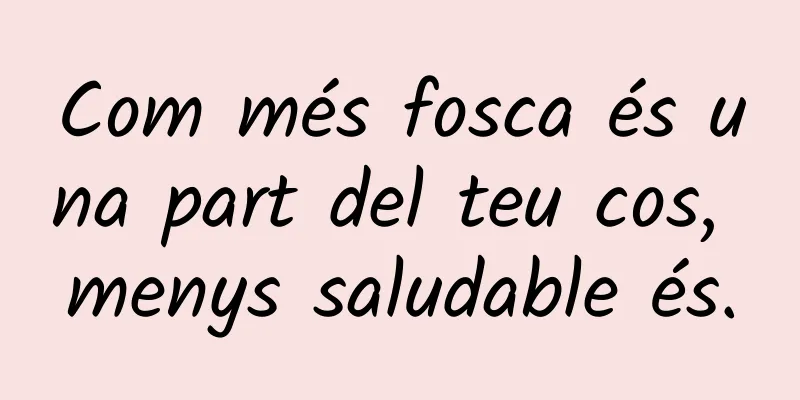 Com més fosca és una part del teu cos, menys saludable és.