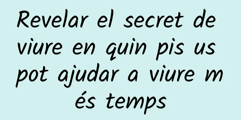Revelar el secret de viure en quin pis us pot ajudar a viure més temps
