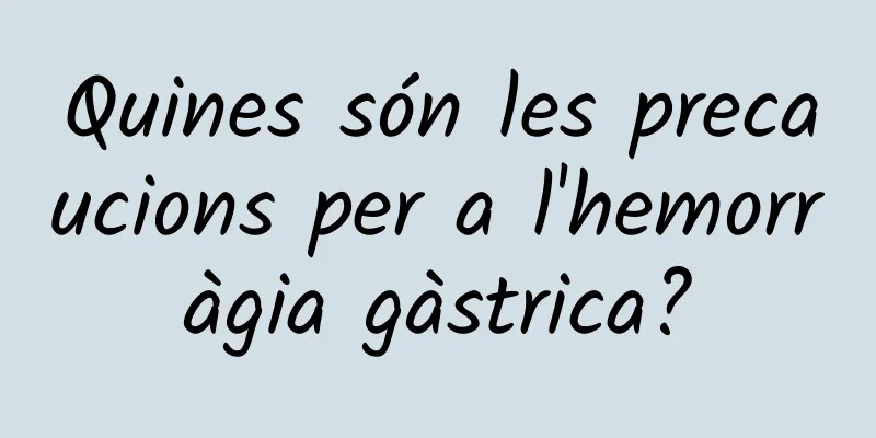 Quines són les precaucions per a l'hemorràgia gàstrica?