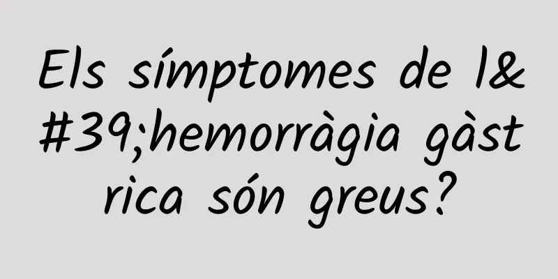 Els símptomes de l'hemorràgia gàstrica són greus?