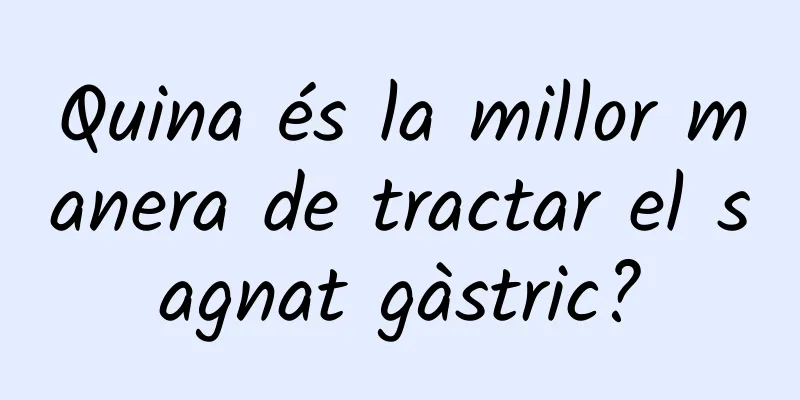 Quina és la millor manera de tractar el sagnat gàstric?