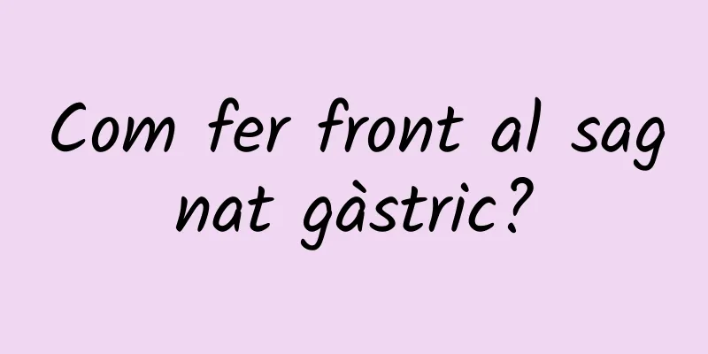 Com fer front al sagnat gàstric?