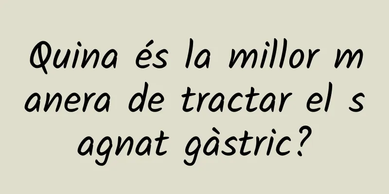 Quina és la millor manera de tractar el sagnat gàstric?
