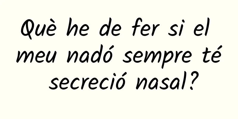 Què he de fer si el meu nadó sempre té secreció nasal?
