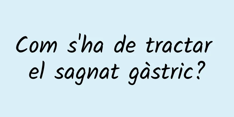 Com s'ha de tractar el sagnat gàstric?