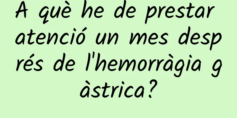 A què he de prestar atenció un mes després de l'hemorràgia gàstrica?