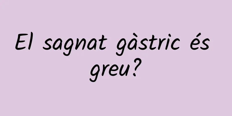 El sagnat gàstric és greu?