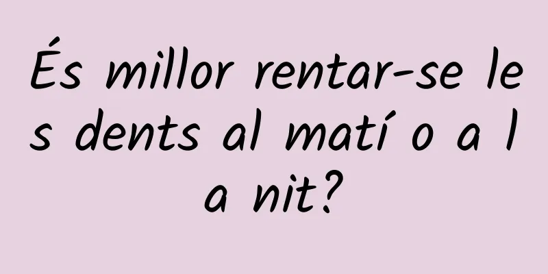 És millor rentar-se les dents al matí o a la nit?