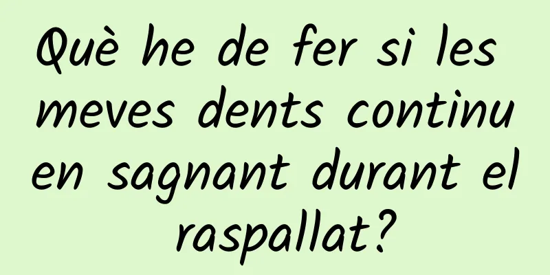 Què he de fer si les meves dents continuen sagnant durant el raspallat?