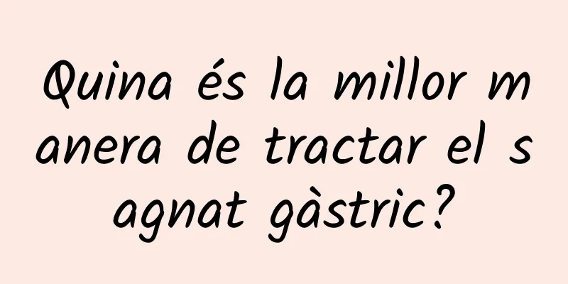 Quina és la millor manera de tractar el sagnat gàstric?