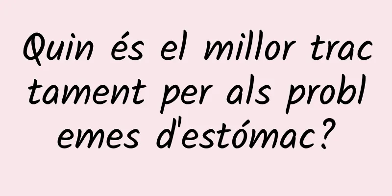 Quin és el millor tractament per als problemes d'estómac?