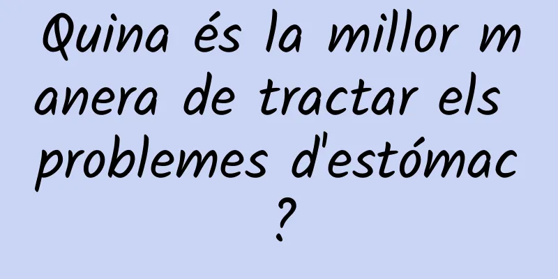 Quina és la millor manera de tractar els problemes d'estómac?