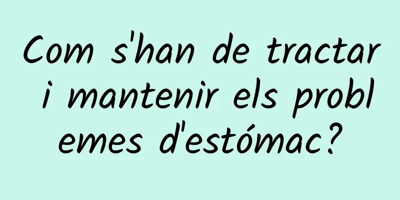Com s'han de tractar i mantenir els problemes d'estómac?