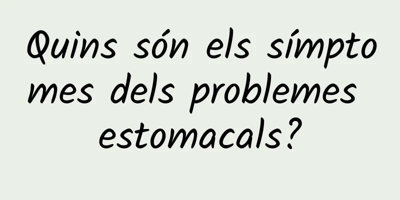 Quins són els símptomes dels problemes estomacals?