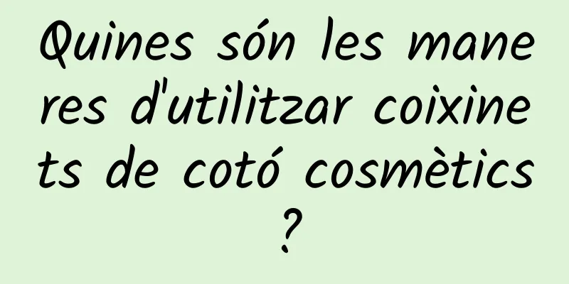 Quines són les maneres d'utilitzar coixinets de cotó cosmètics?