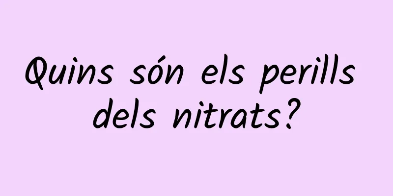 Quins són els perills dels nitrats?
