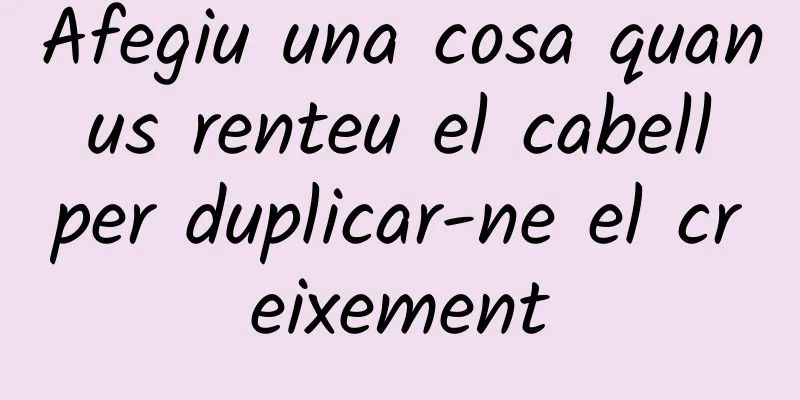 Afegiu una cosa quan us renteu el cabell per duplicar-ne el creixement