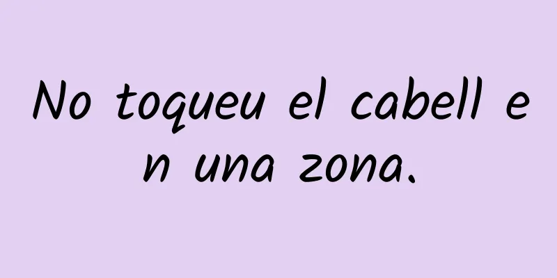 No toqueu el cabell en una zona.