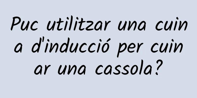 Puc utilitzar una cuina d'inducció per cuinar una cassola?