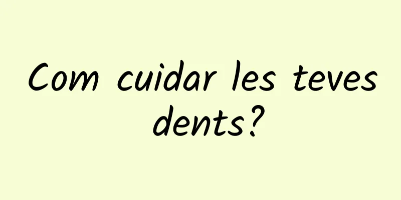 Com cuidar les teves dents?