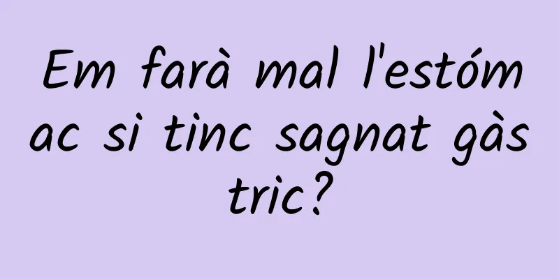 Em farà mal l'estómac si tinc sagnat gàstric?
